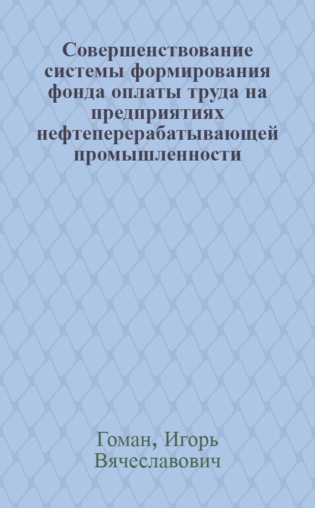 Совершенствование системы формирования фонда оплаты труда на предприятиях нефтеперерабатывающей промышленности : Автореф. дис. на соиск. учен. степ. канд. экон. наук : (08.00.05)