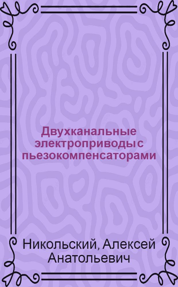 Двухканальные электроприводы с пьезокомпенсаторами : (Теория и применение в точных электромех. системах) : Автореф. дис. на соиск. учен. степ. д-ра техн. наук : (05.09.03)