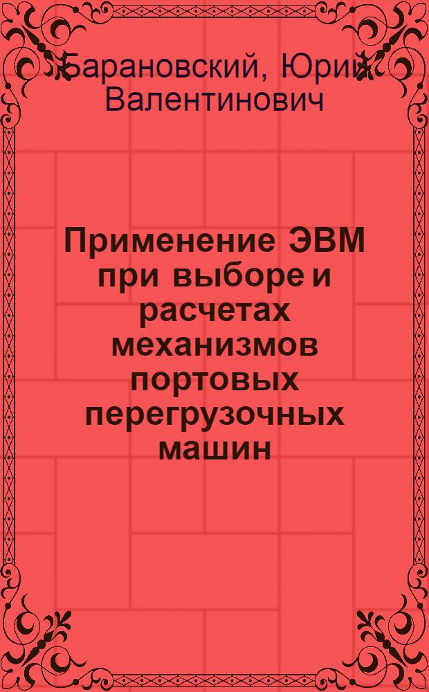 Применение ЭВМ при выборе и расчетах механизмов портовых перегрузочных машин : Учеб. пособие