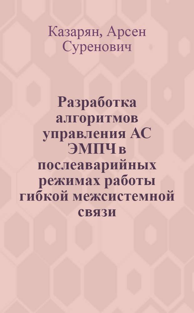 Разработка алгоритмов управления АС ЭМПЧ в послеаварийных режимах работы гибкой межсистемной связи : Автореф. дис. на соиск. учен. степ. канд. техн. наук : (05.14.02)