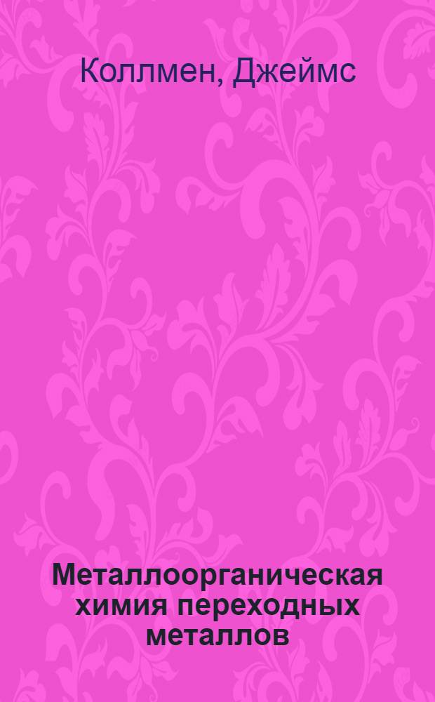 Металлоорганическая химия переходных металлов : Основы и применения : В 2 ч