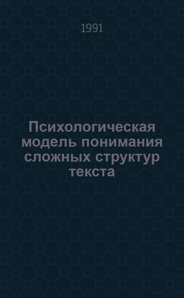 Психологическая модель понимания сложных структур текста : (На материале текстов массовой информ.) : Автореф. дис. на соиск. учен. степ. канд. психол. наук : (19.00.01)