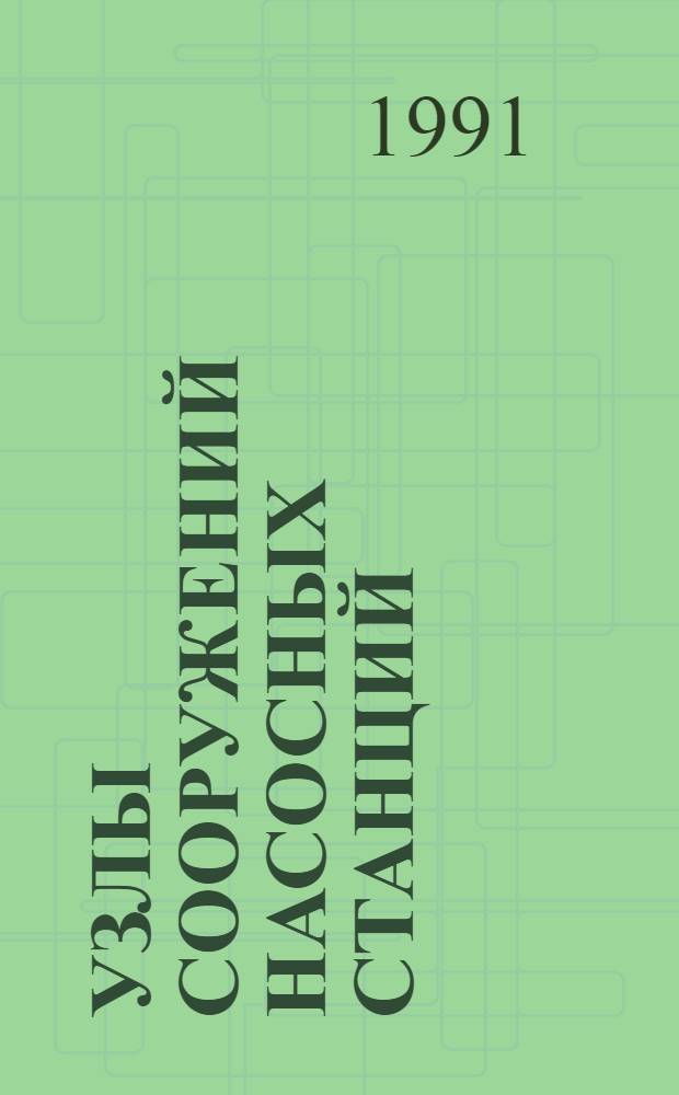 Узлы сооружений насосных станций : Пособие к ВСН 33-2.2.12-87 "Мелиор. системы и сооружения. Насос. станции. Нормы проектирования" Утв. ВО "Союзводпроект" 09.01.90. Вып. 4.1