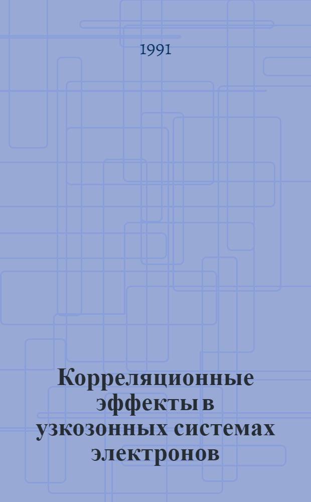 Корреляционные эффекты в узкозонных системах электронов : Автореф. дис. на соиск. учен. степ. д-ра физ.-мат. наук : (01.04.02)