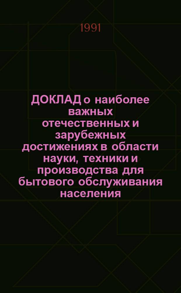 ДОКЛАД о наиболее важных отечественных и зарубежных достижениях в области науки, техники и производства для бытового обслуживания населения.. : [В 8 ч.]. ... за 1990 год. Ч. 6 : Ремонт и строительство жилья, ремонт и изготовление мебели