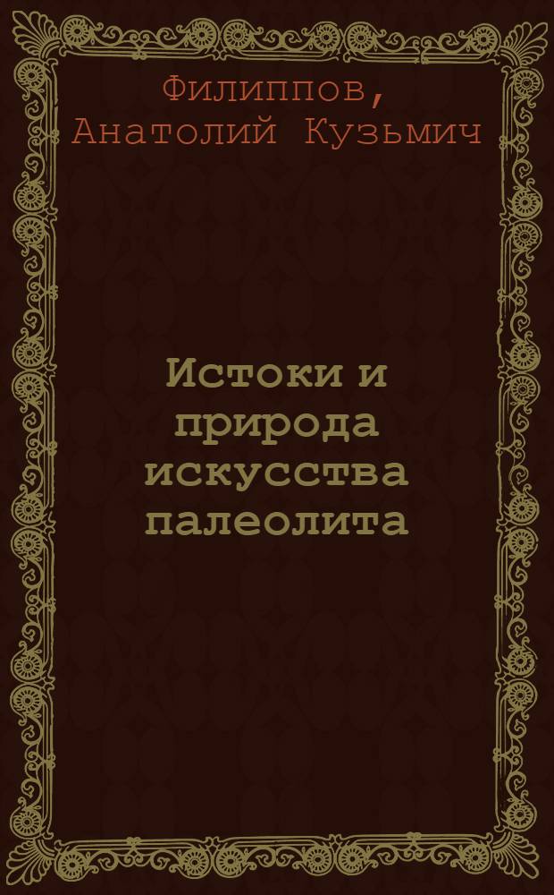 Истоки и природа искусства палеолита : Автореф. дис. на соиск. учен. степ. д-ра ист. наук : (07.00.06)