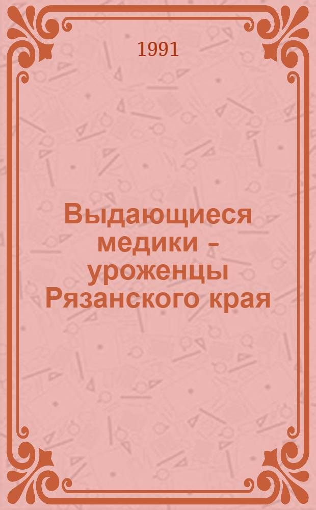 Выдающиеся медики - уроженцы Рязанского края : Указ. лит.