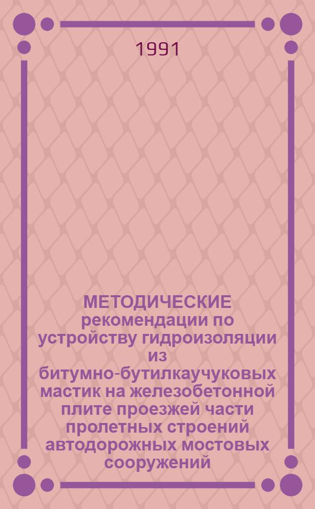 МЕТОДИЧЕСКИЕ рекомендации по устройству гидроизоляции из битумно-бутилкаучуковых мастик на железобетонной плите проезжей части пролетных строений автодорожных мостовых сооружений