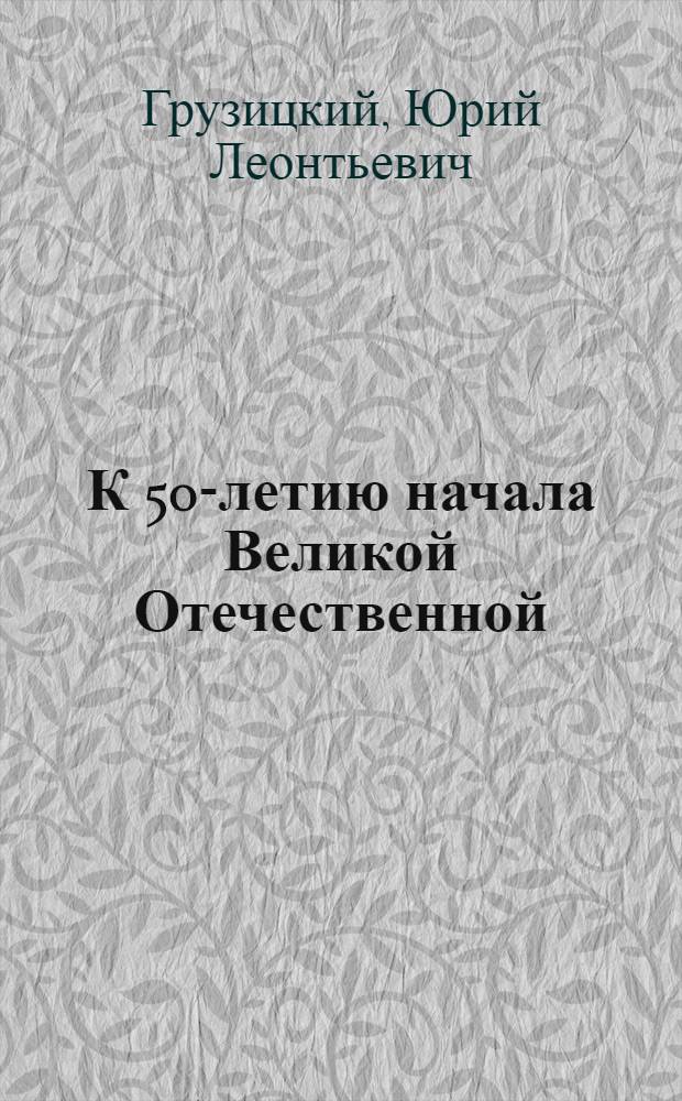 К 50-летию начала Великой Отечественной : (Материал в помощь лектору)