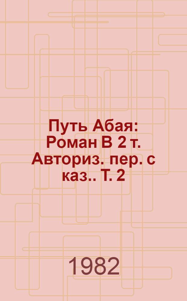 Путь Абая : Роман [В 2 т. Авториз. пер. с каз.]. Т. 2