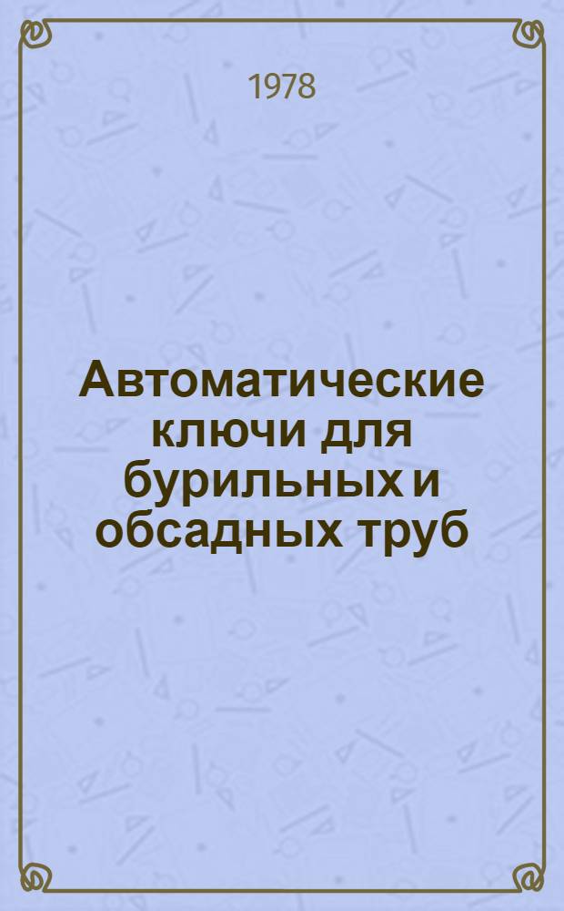Автоматические ключи для бурильных и обсадных труб : Каталог : Срок ввода в действие - IV кв. 1978 г