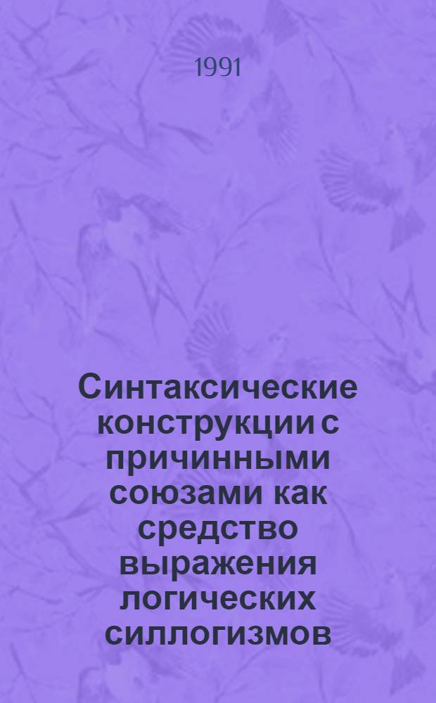 Синтаксические конструкции с причинными союзами как средство выражения логических силлогизмов : (На материале рус. яз.) : Автореф. дис. на соиск. учен. степ. канд. филол. наук : (10.02.19)