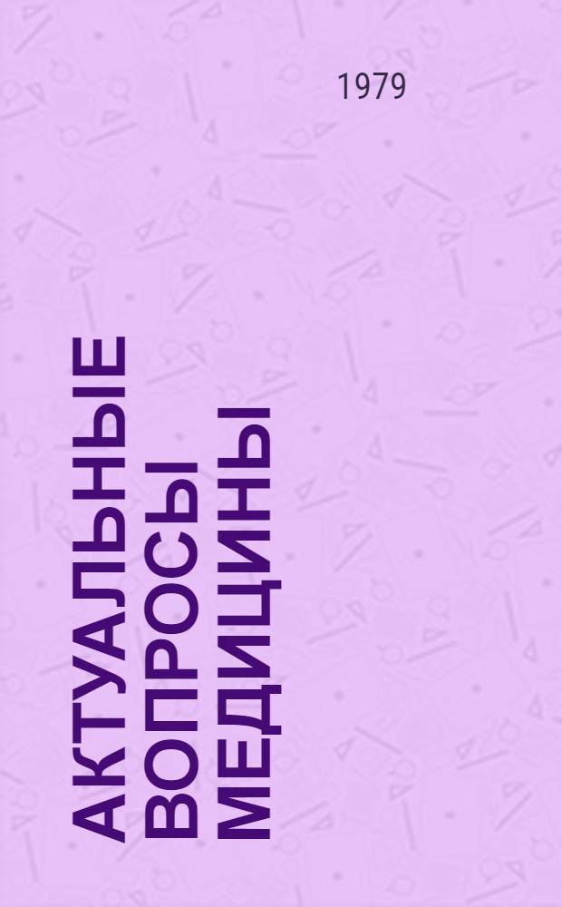 Актуальные вопросы медицины : Материалы Конф. молодых ученых-медиков г. Алма-Аты (16-18 мая 1978 г.)