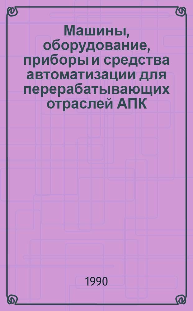 Машины, оборудование, приборы и средства автоматизации для перерабатывающих отраслей АПК : Каталог [В 4 т.]. Т. 1 : [Технологическое оборудование для предприятий мясной, птицеперерабатывающей и молочной промышленности]
