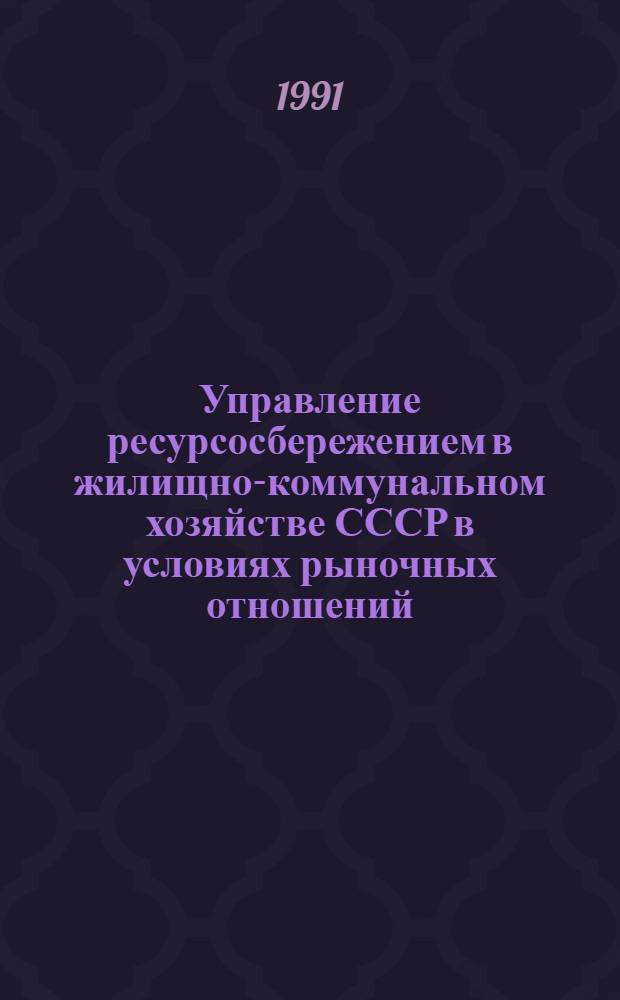Управление ресурсосбережением в жилищно-коммунальном хозяйстве СССР в условиях рыночных отношений : Автореф. дис. на соиск. учен. степ. д-ра экон. наук : (05.13.10)