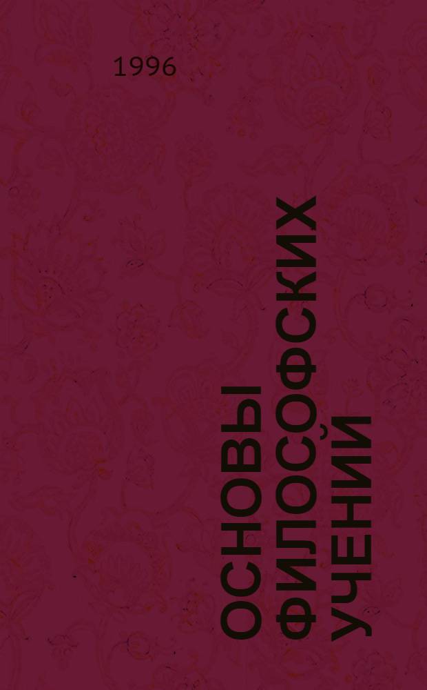 ОСНОВЫ философских учений : Учеб. пособие. Ч. 1 : Античность ; Средневековье ; Возрождение