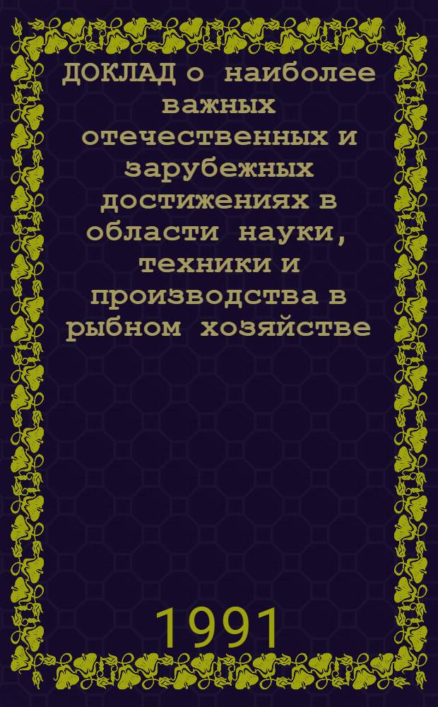 ДОКЛАД о наиболее важных отечественных и зарубежных достижениях в области науки, техники и производства в рыбном хозяйстве... ... За 1991 год : Оборудование для обработки рыбы и нерыбных объектов