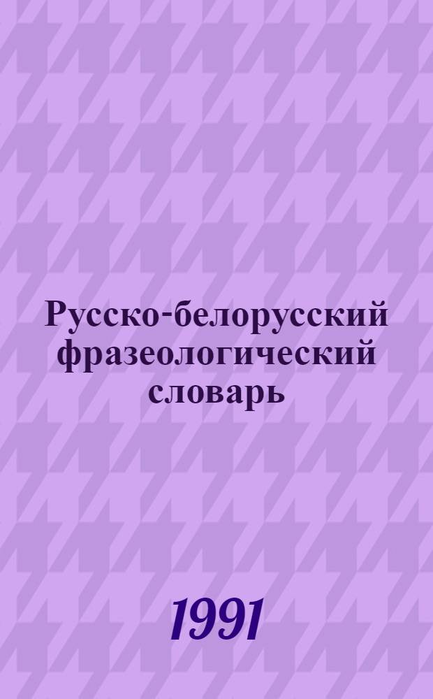 Русско-белорусский фразеологический словарь : А-Я : Для сред. шк