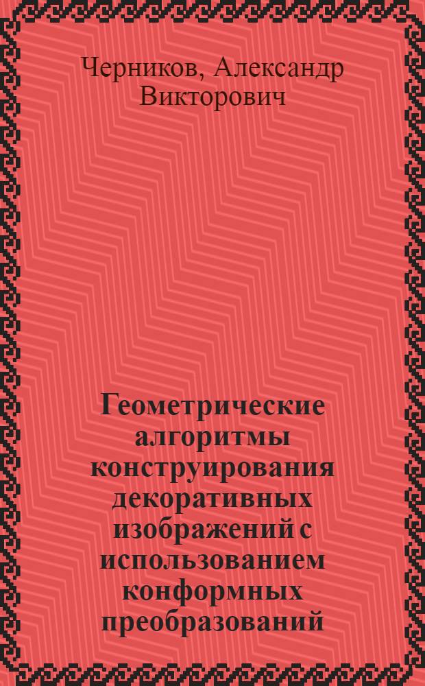 Геометрические алгоритмы конструирования декоративных изображений с использованием конформных преобразований : Автореф. дис. на соиск. учен. степ. канд. техн. наук : (05.01.01)