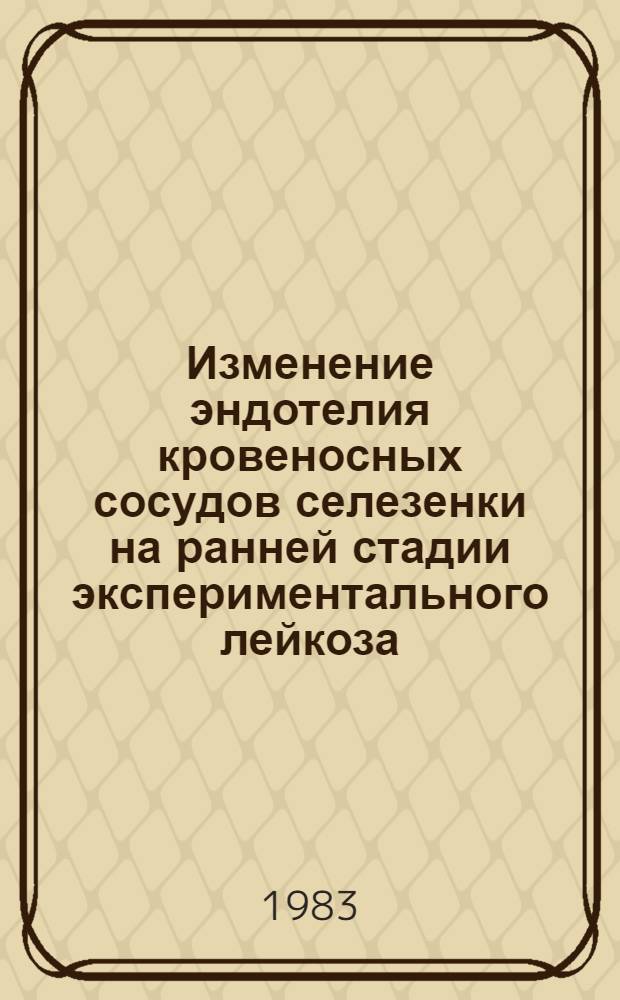 Изменение эндотелия кровеносных сосудов селезенки на ранней стадии экспериментального лейкоза : Автореф. дис. на соиск. учен. степ. канд. биол. наук : (14.00.14)