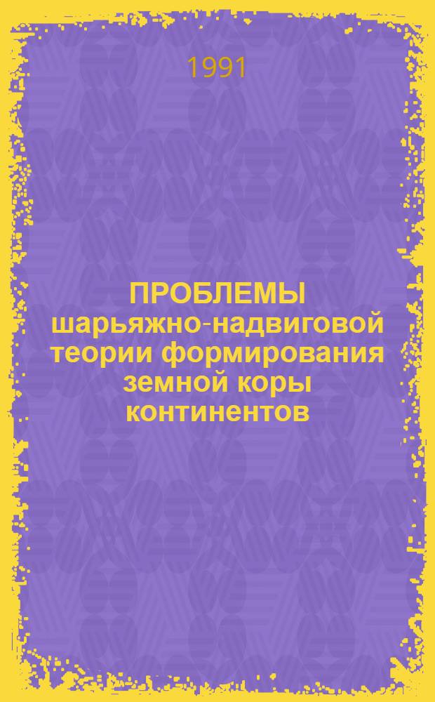 ПРОБЛЕМЫ шарьяжно-надвиговой теории формирования земной коры континентов : Сб. ст.