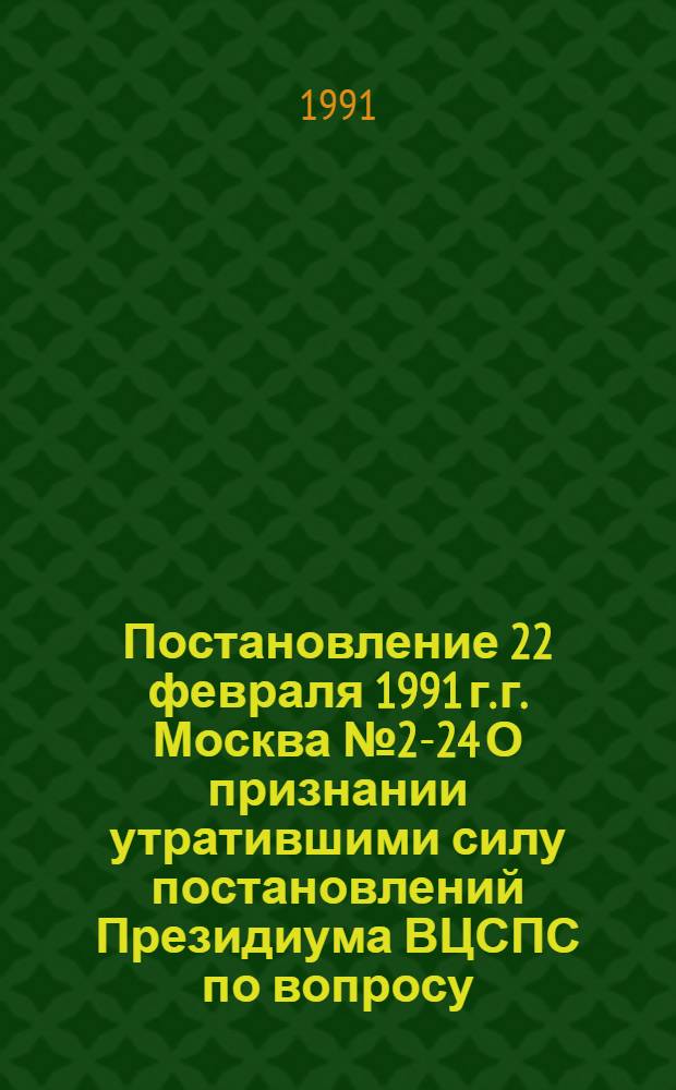 Постановление 22 февраля 1991 г. г. Москва № 2-24 О признании утратившими силу постановлений Президиума ВЦСПС по вопросу, связанному с учреждением премий советских профсоюзов