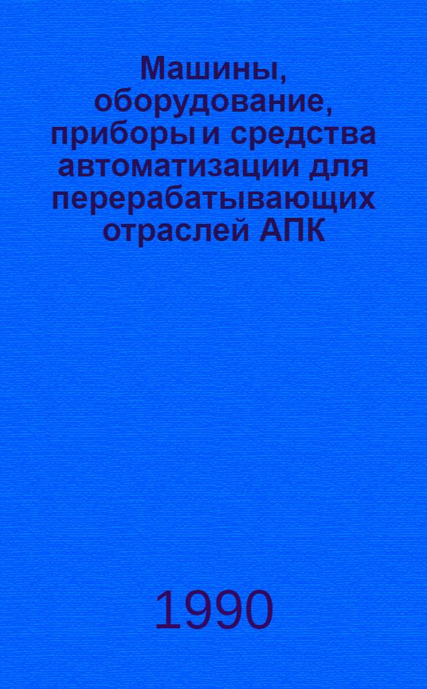 Машины, оборудование, приборы и средства автоматизации для перерабатывающих отраслей АПК : Каталог [В 4 т.]. Т. 2 : [Технологическое оборудование для предприятий пищевой промышленности]