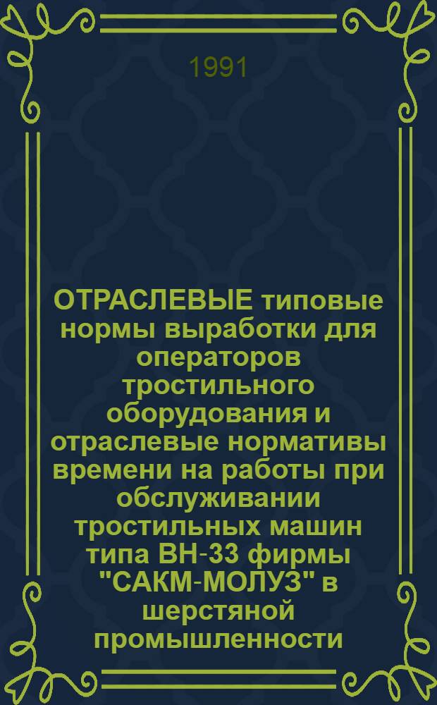 ОТРАСЛЕВЫЕ типовые нормы выработки для операторов тростильного оборудования и отраслевые нормативы времени на работы при обслуживании тростильных машин типа ВН-33 фирмы "САКМ-МОЛУЗ" в шерстяной промышленности : Утв. Госкомлегпромом 04.04.90