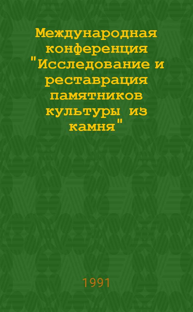 Международная конференция "Исследование и реставрация памятников культуры из камня", Москва, 1-4 октября 1991 г. = International conference "Investigation and restoration of stone monuments", Moscow, 1-4 окт. 1991 г. : Тез. докл. на рус. и англ. яз