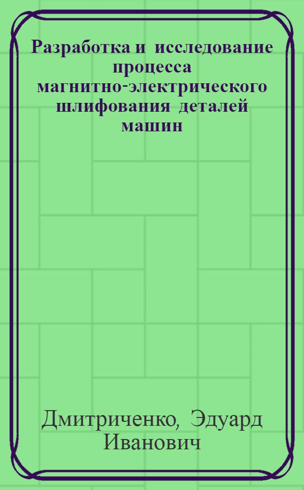 Разработка и исследование процесса магнитно-электрического шлифования деталей машин : Автореф. дис. на соиск. учен. степ. канд. техн. наук : (05.02.08)