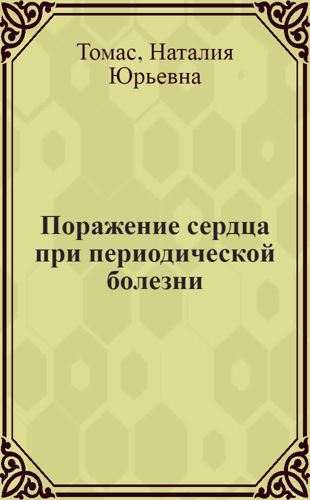 Поражение сердца при периодической болезни : Автореф. дис. на соиск. учен. степ. канд. мед. наук : (14.00.05)