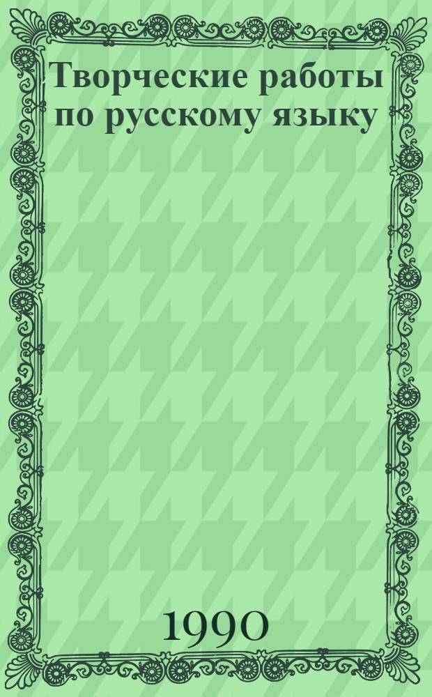 Творческие работы по русскому языку : (Пособие для учителей и учащихся)