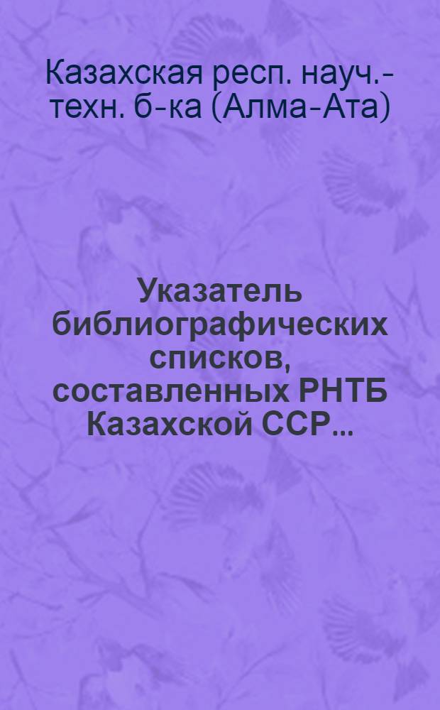 Указатель библиографических списков, составленных РНТБ Казахской ССР ...