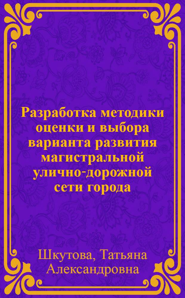 Разработка методики оценки и выбора варианта развития магистральной улично-дорожной сети города : Автореф. дис. на соиск. учен. степ. канд. техн. наук : (05.23.11)