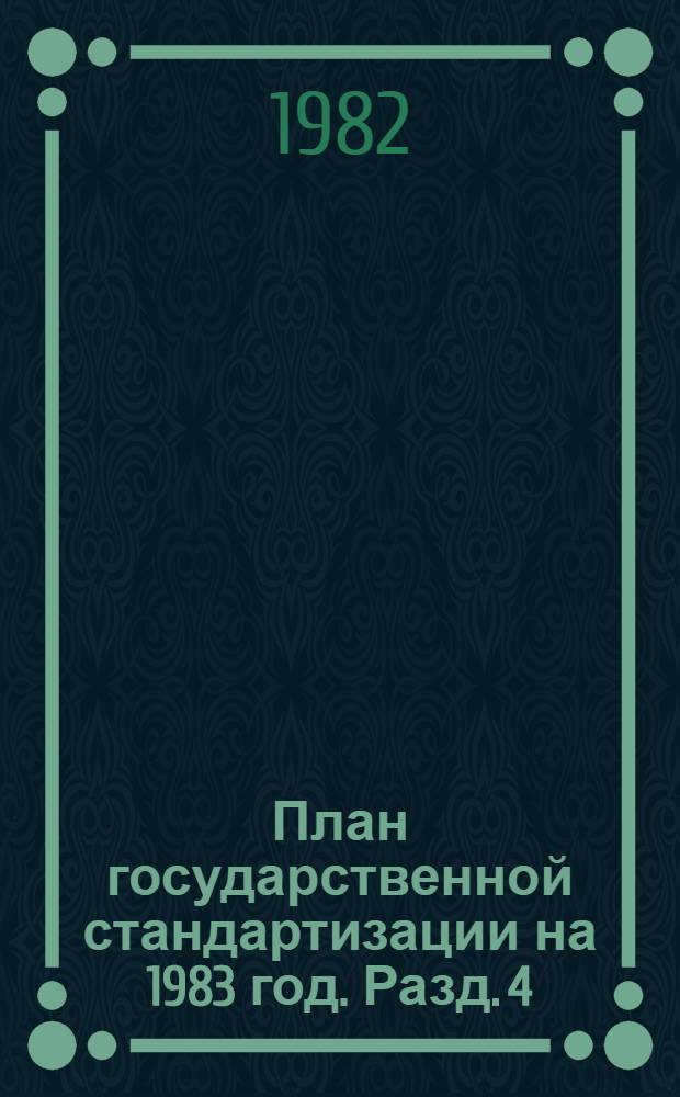 План государственной стандартизации на 1983 год. Разд. 4 : Развитие социалистической экономической интеграфии стран-членов СЭВ в области стандартизации и метрологии