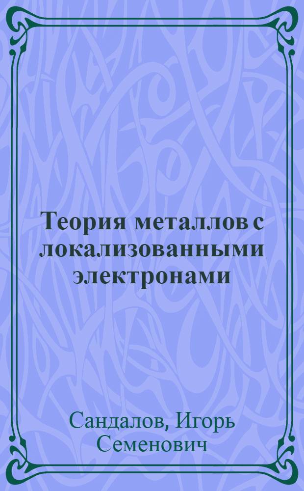 Теория металлов с локализованными электронами : Автореф. дис. на соиск. учен. степ. д-ра физ.-мат. наук : (01.04.07)