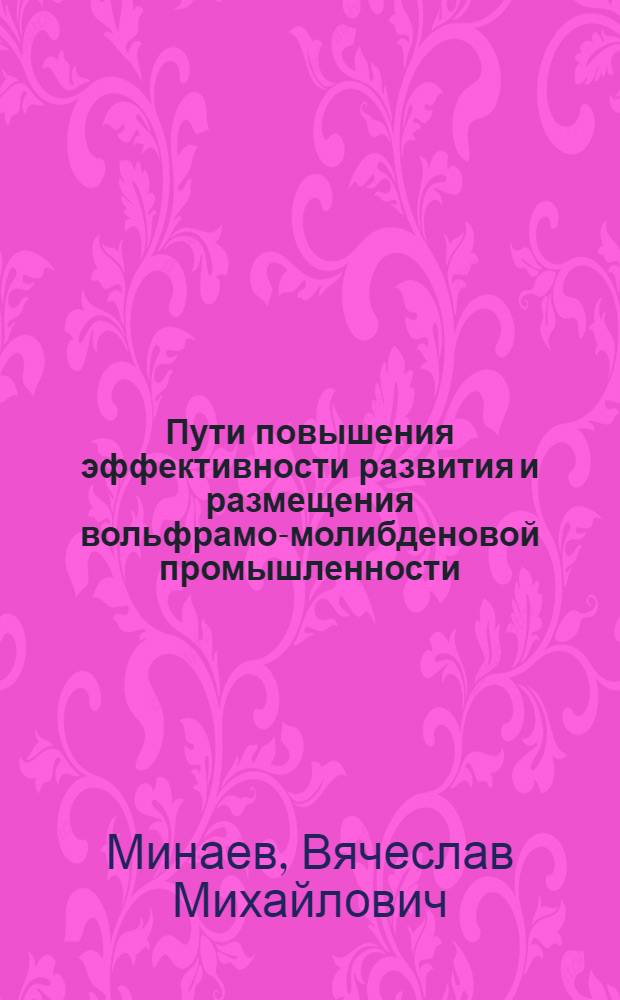 Пути повышения эффективности развития и размещения вольфрамо-молибденовой промышленности : Авореф. дис. на соиск. учен. степ. к. э. н