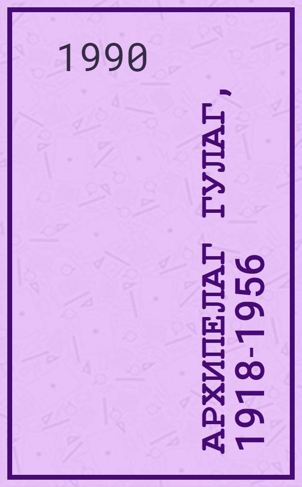 Архипелаг ГУЛАГ, 1918-1956 : Опыт худож. исслед. [В 3 т.]. Т. 2