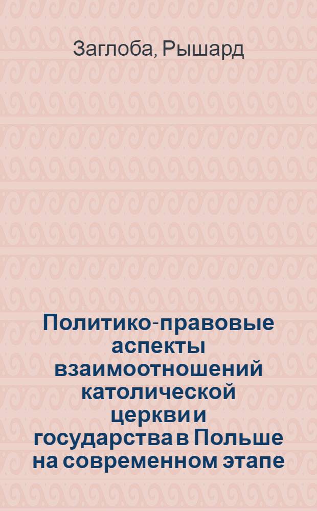 Политико-правовые аспекты взаимоотношений католической церкви и государства в Польше на современном этапе : Автореф. дис. на соиск. учен. степ. канд. филос. наук : (09.00.06)