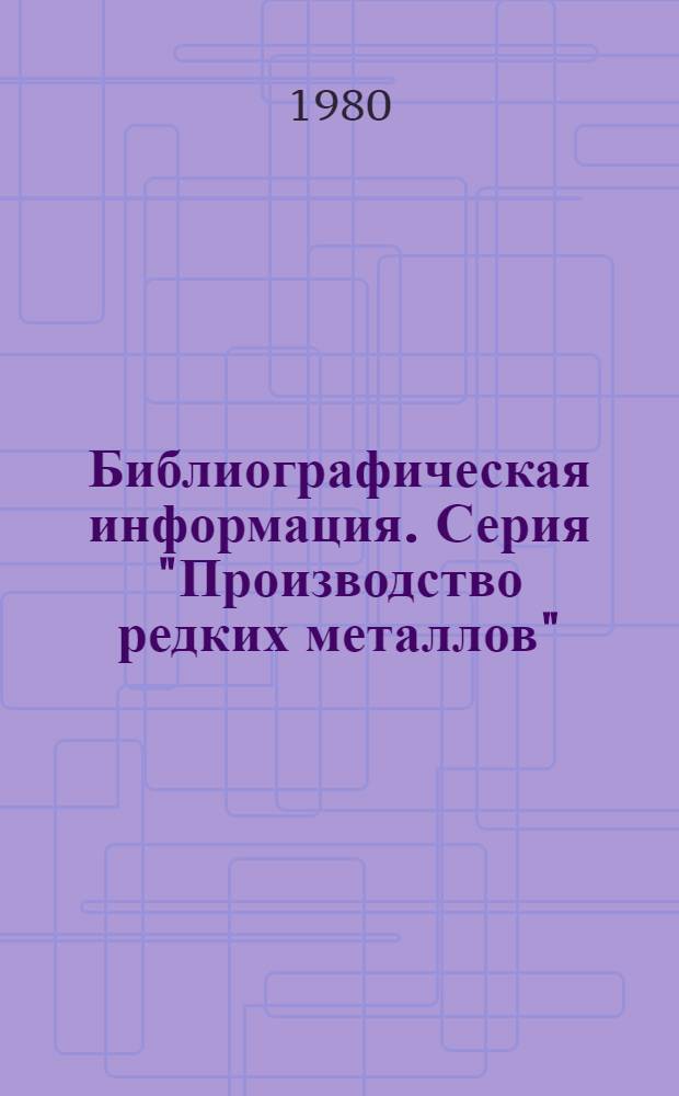 Библиографическая информация. Серия "Производство редких металлов"