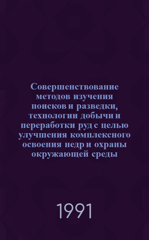Совершенствование методов изучения поисков и разведки, технологии добычи и переработки руд с целью улучшения комплексного освоения недр и охраны окружающей среды : (Тез. докл. студ. конф., 23-25 апр. 1991 г.) [В 2 ч.]. Ч. 2