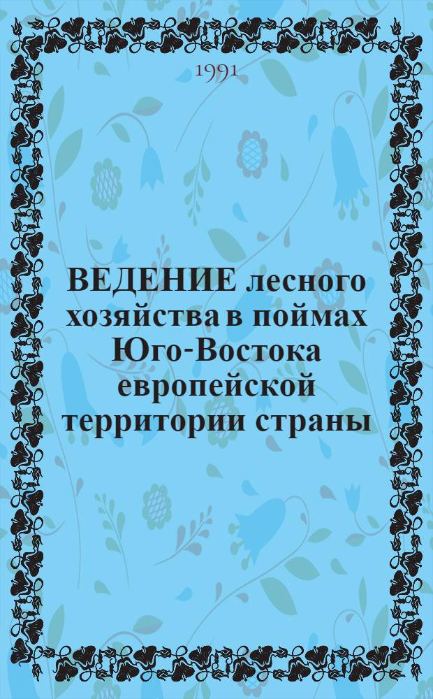 ВЕДЕНИЕ лесного хозяйства в поймах Юго-Востока европейской территории страны : Сб. ст.