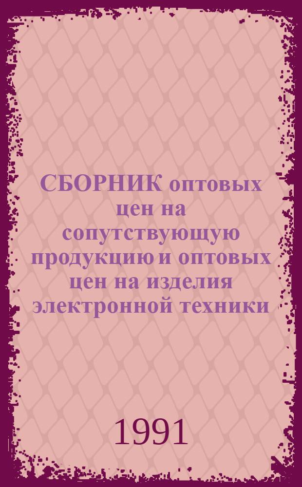 СБОРНИК оптовых цен на сопутствующую продукцию и оптовых цен на изделия электронной техники, утвержденных предприятиями Министерства