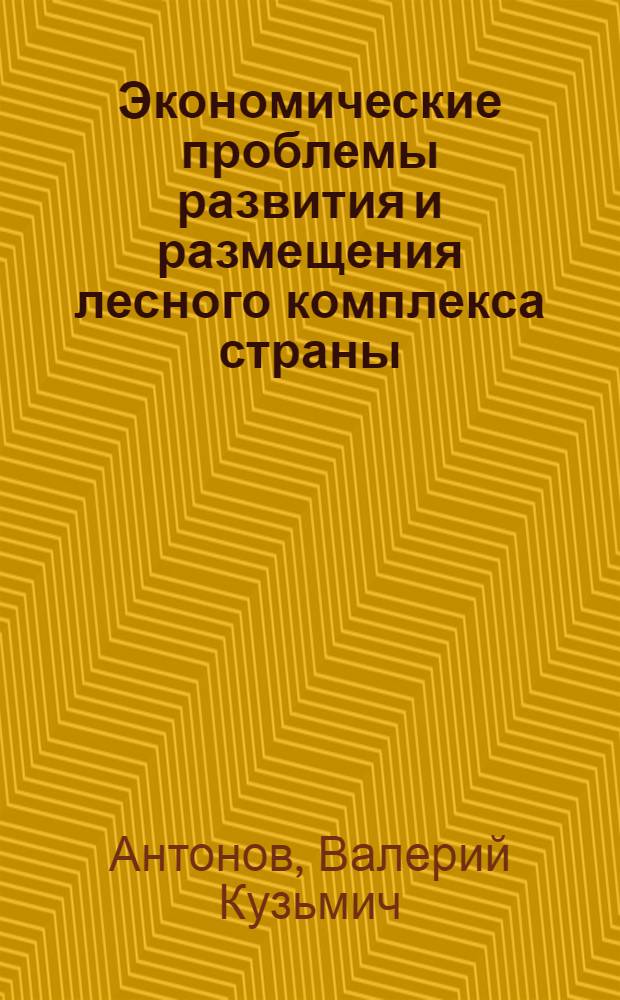 Экономические проблемы развития и размещения лесного комплекса страны : Автореф. дис. на соиск. учен. степ. д. э. н