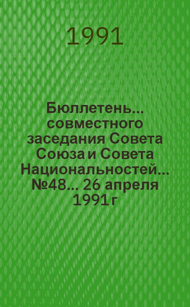 Бюллетень ... совместного заседания Совета Союза и Совета Национальностей... ... № 48... 26 апреля 1991 г.