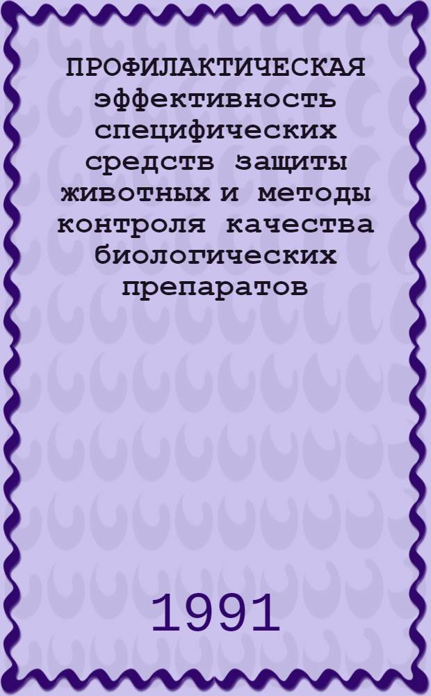 ПРОФИЛАКТИЧЕСКАЯ эффективность специфических средств защиты животных и методы контроля качества биологических препаратов : Сб. ст