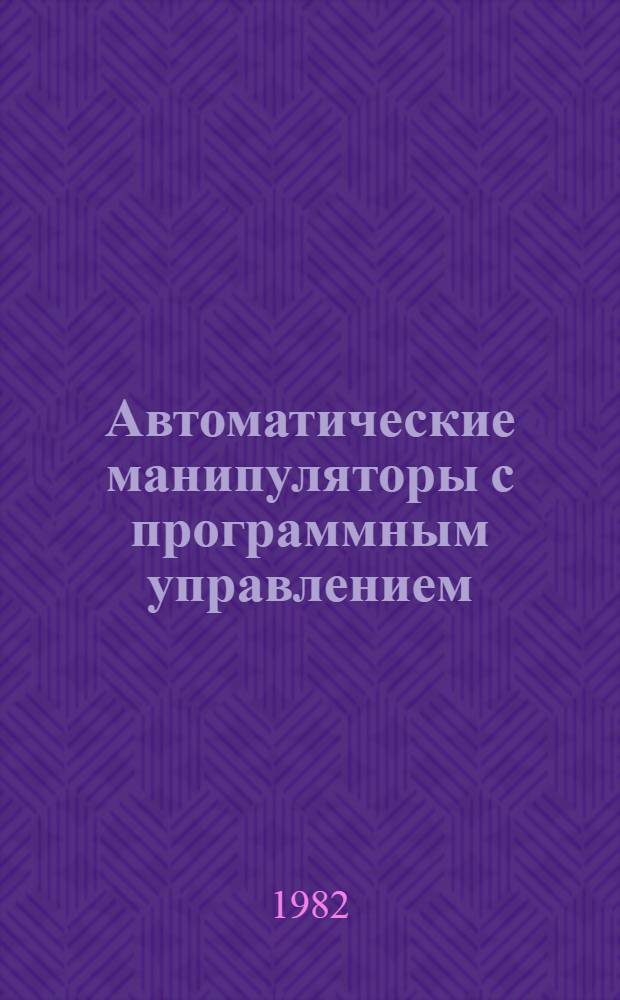 Автоматические манипуляторы с программным управлением : (Пром. роботы) : Библиогр. указ