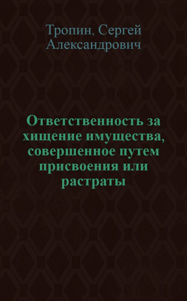 Ответственность за хищение имущества, совершенное путем присвоения или растраты : Автореф. дис. на соиск. учен. степ. канд. юрид. наук : (12.00.08)