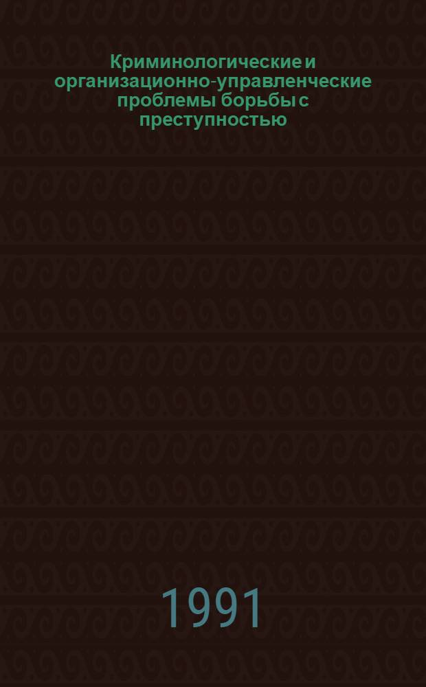 Криминологические и организационно-управленческие проблемы борьбы с преступностью : Сб. науч. тр