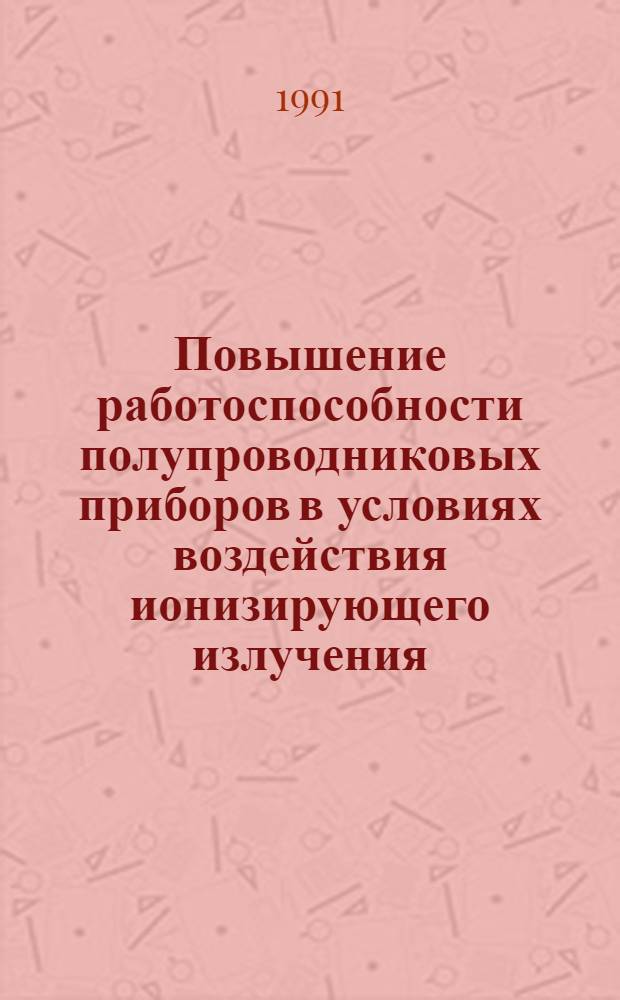 Повышение работоспособности полупроводниковых приборов в условиях воздействия ионизирующего излучения : (По данным отеч. и зарубеж. печати 1987-1990 гг.)